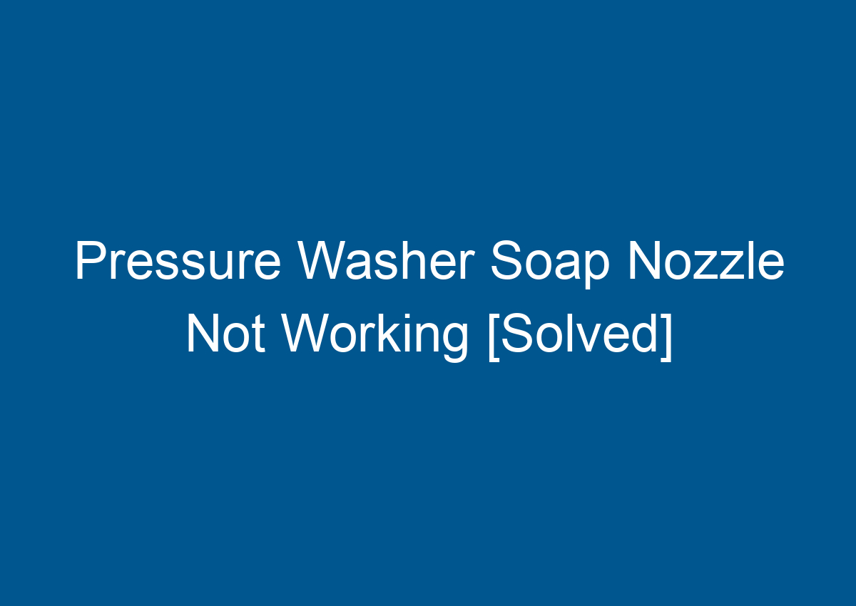 Pressure Washer Soap Nozzle Not Working [Solved]