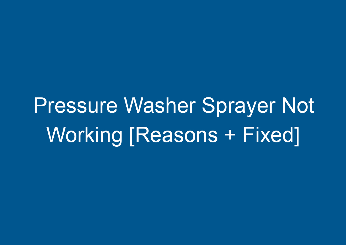 Pressure Washer Sprayer Not Working [Reasons + Fixed]