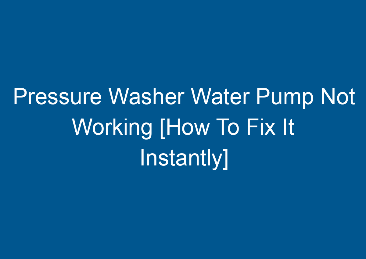 Pressure Washer Water Pump Not Working [How To Fix It Instantly]