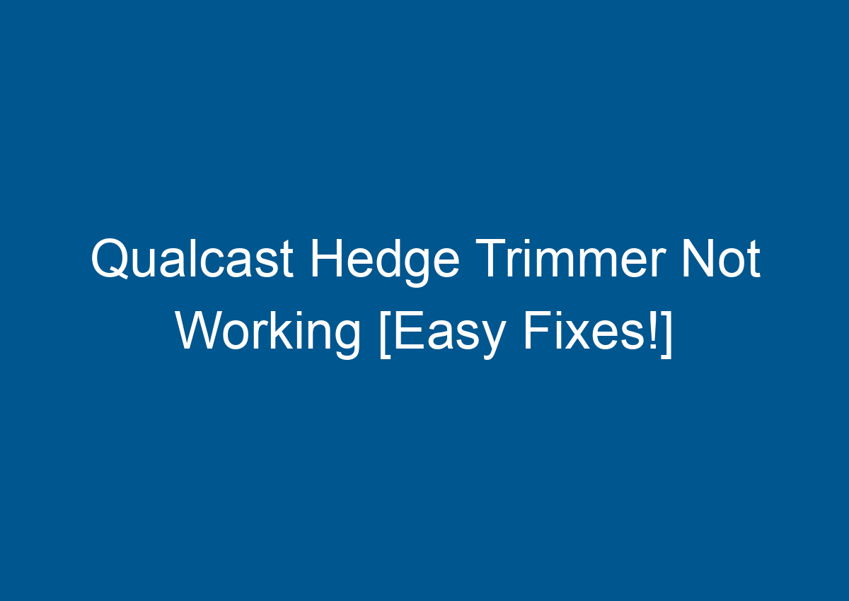 Qualcast Hedge Trimmer Not Working [Easy Fixes!]