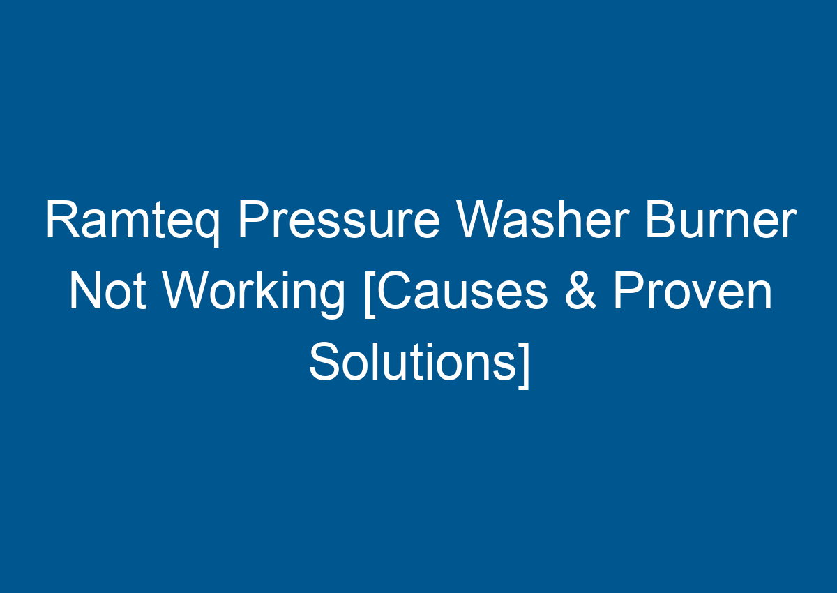 Ramteq Pressure Washer Burner Not Working [Causes & Proven Solutions]