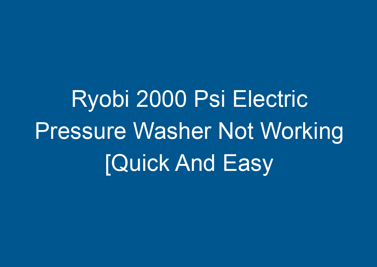 Ryobi 2000 Psi Electric Pressure Washer Not Working [Quick And Easy