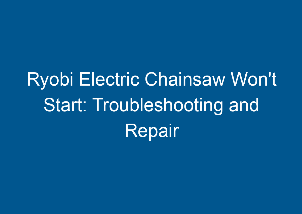 Ryobi Electric Chainsaw Won't Start Troubleshooting and Repair