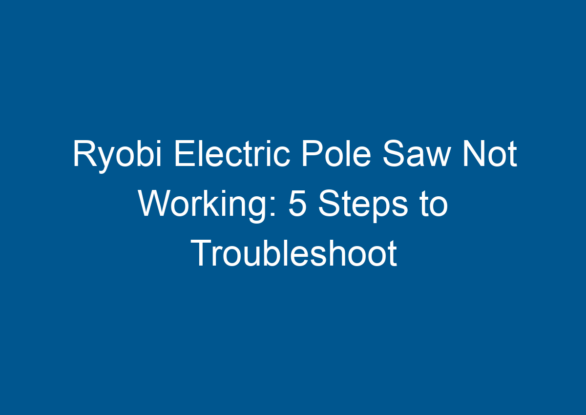 Ryobi Electric Pole Saw Not Working 5 Steps to Troubleshoot
