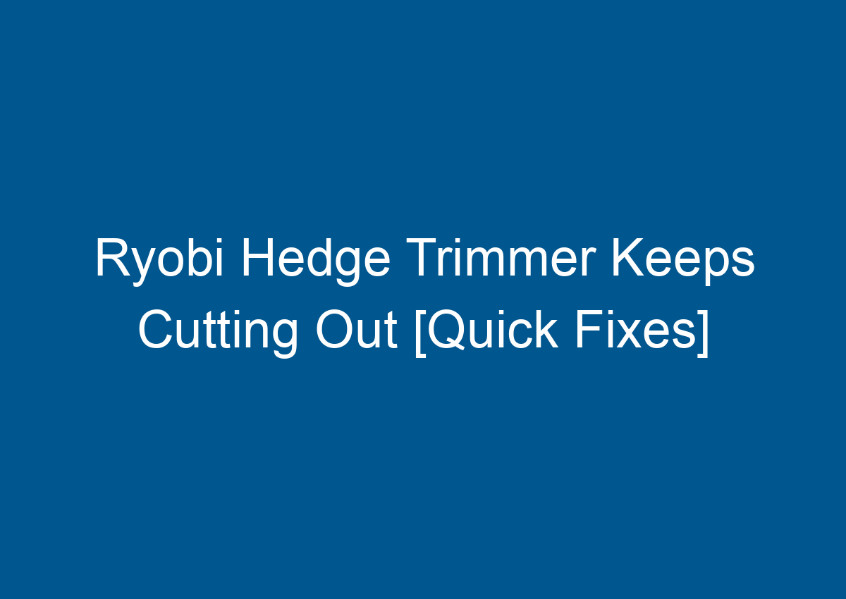 Ryobi Hedge Trimmer Keeps Cutting Out [Quick Fixes]