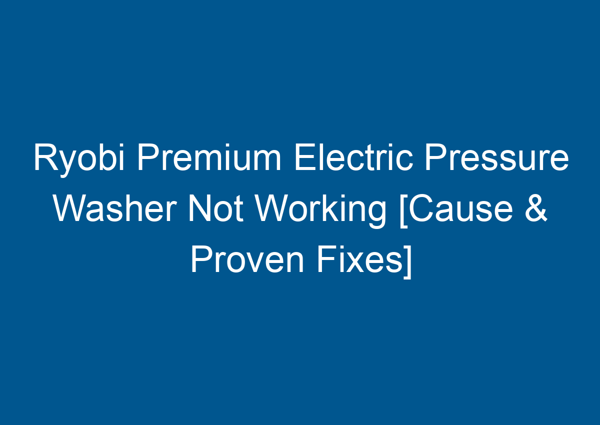 Ryobi Premium Electric Pressure Washer Not Working [Cause & Proven Fixes]