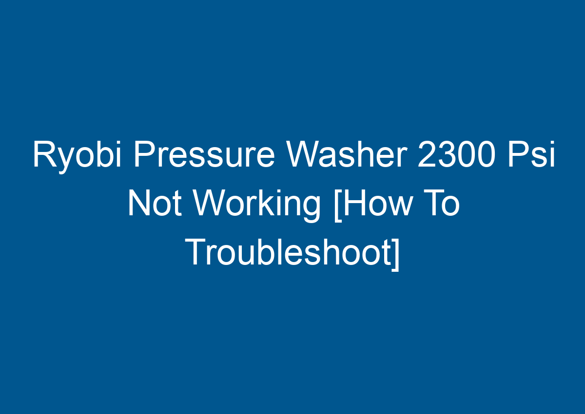 Ryobi Pressure Washer 2300 Psi Not Working [How To Troubleshoot]