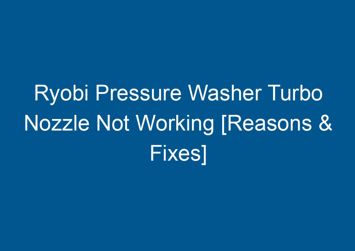 Ryobi Pressure Washer Turbo Nozzle Not Working [Reasons & Fixes]