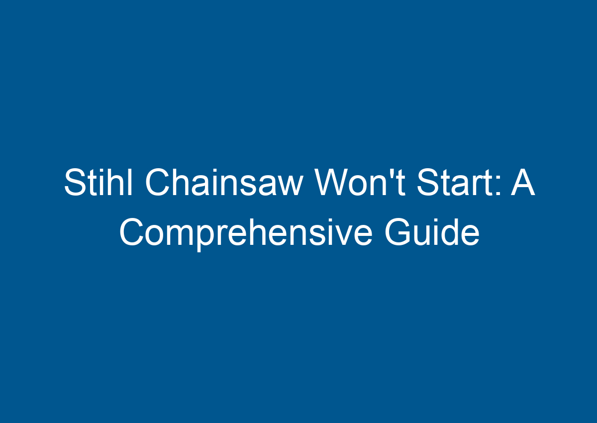 Stihl Chainsaw Won't Start A Comprehensive Guide