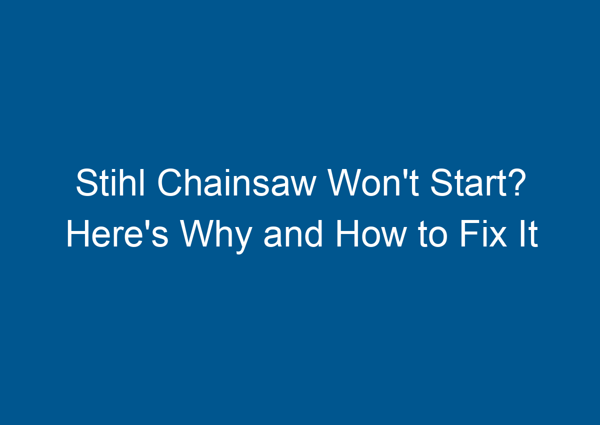 Stihl Chainsaw Won't Start? Here's Why and How to Fix It