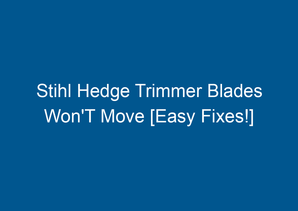 Stihl Hedge Trimmer Blades Won'T Move [Easy Fixes!]