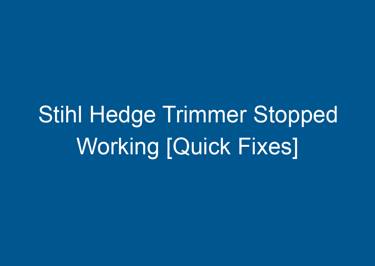 Stihl Hedge Trimmer Stopped Working [Quick Fixes]