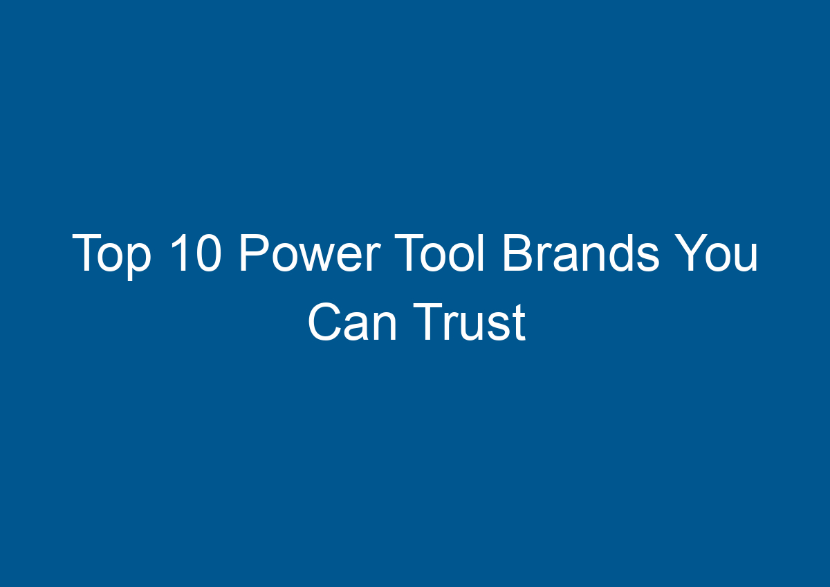 Top 10 Power Tool Brands You Can Trust
