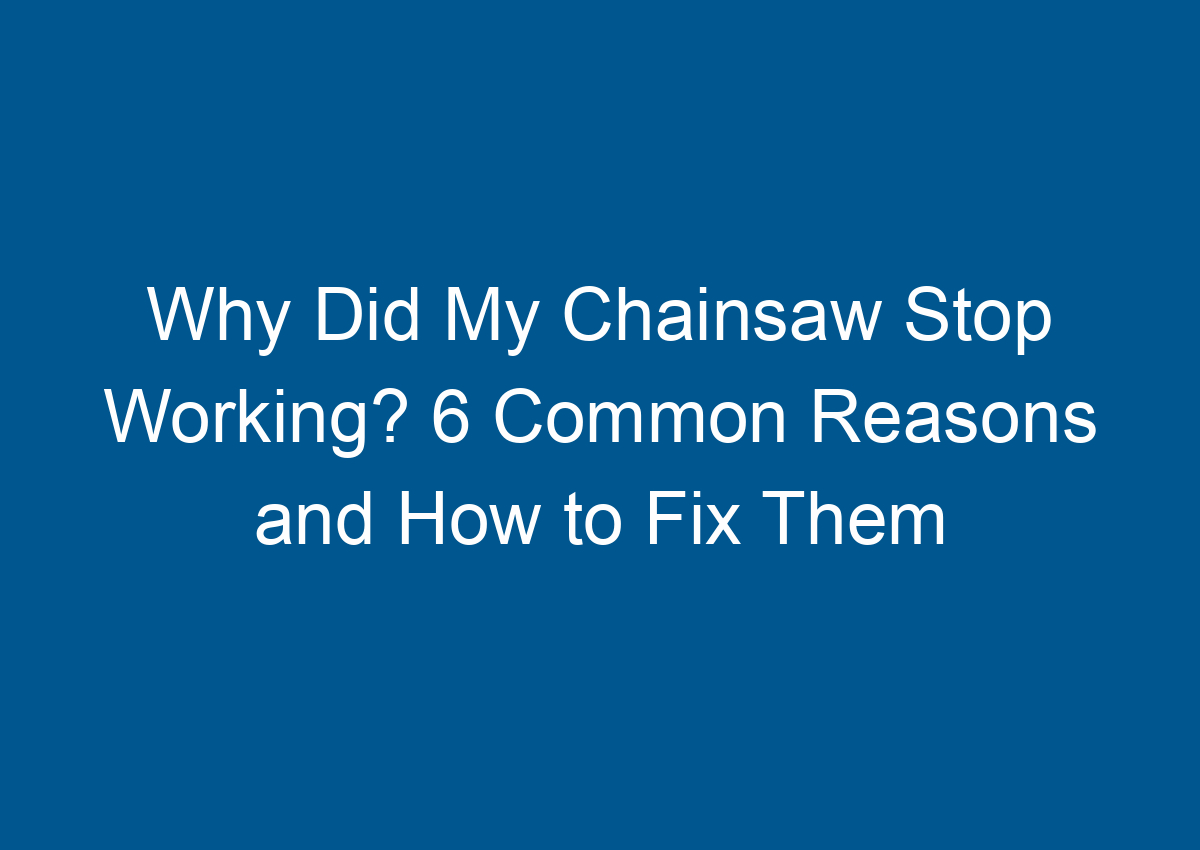 Why Did My Chainsaw Stop Working? 6 Common Reasons and How to Fix Them