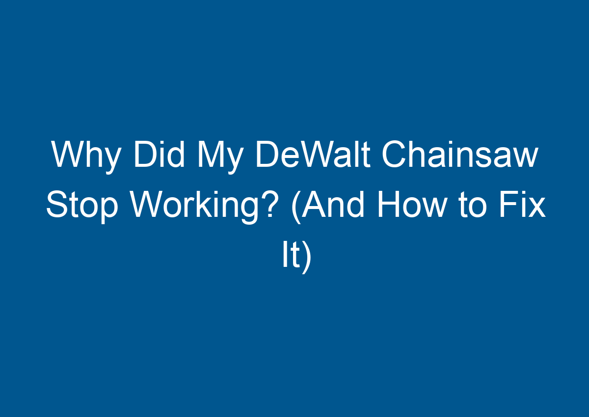 Why Did My DeWalt Chainsaw Stop Working? (And How to Fix It)