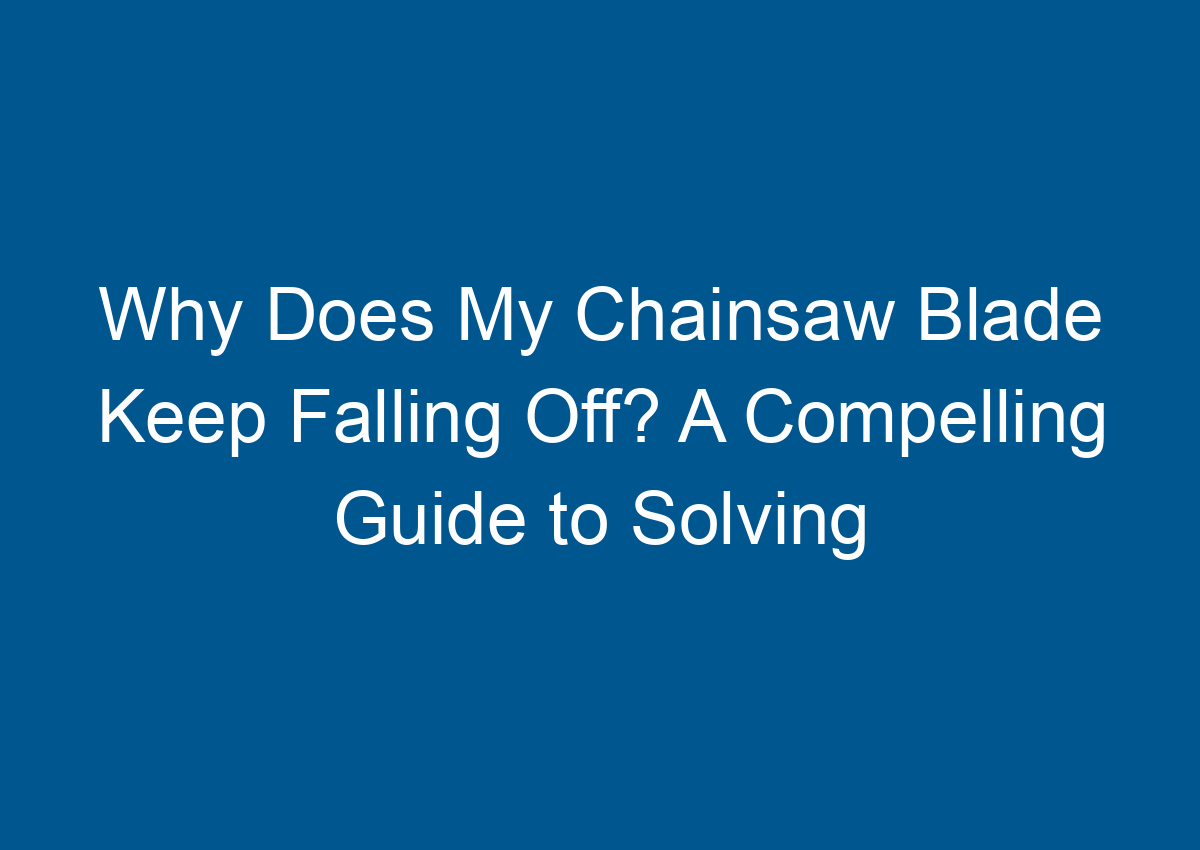 Why Does My Chainsaw Blade Keep Falling Off? A Compelling Guide to