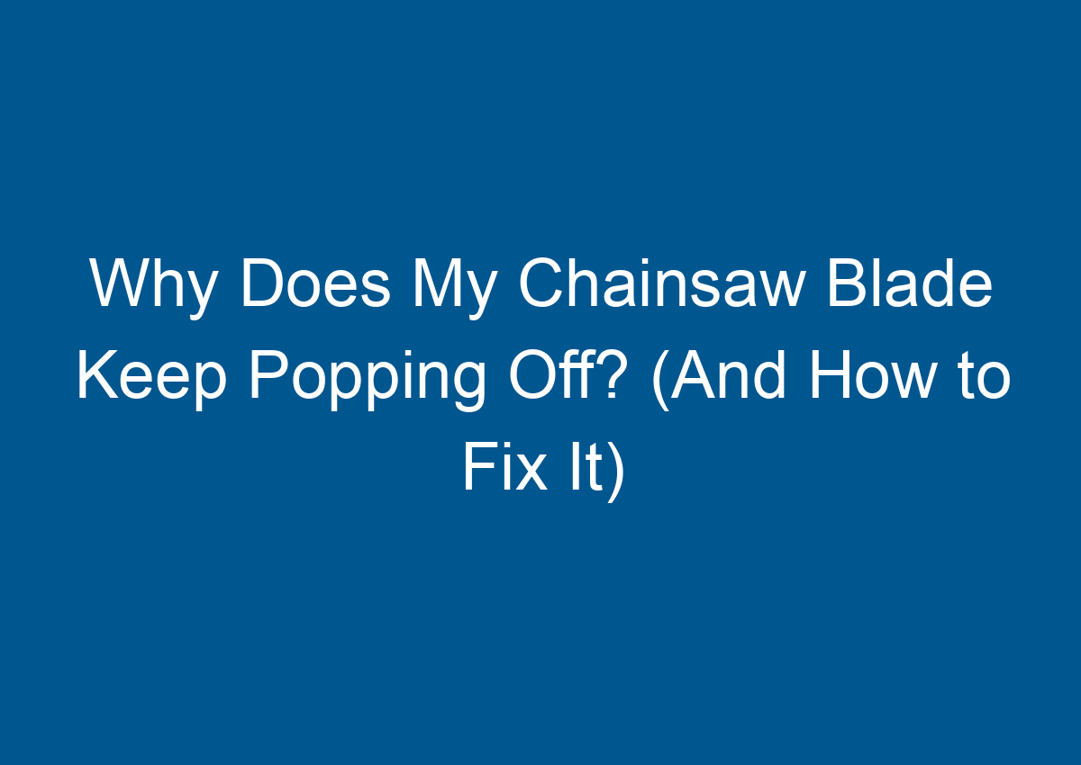 Why Does My Chainsaw Blade Keep Popping Off? (And How to Fix It)