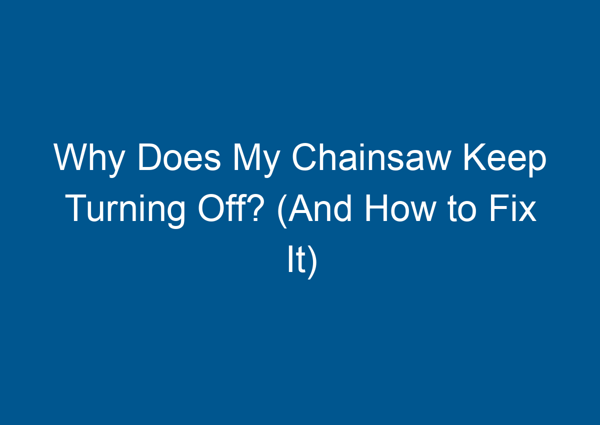 Why Does My Chainsaw Keep Turning Off? (And How to Fix It)