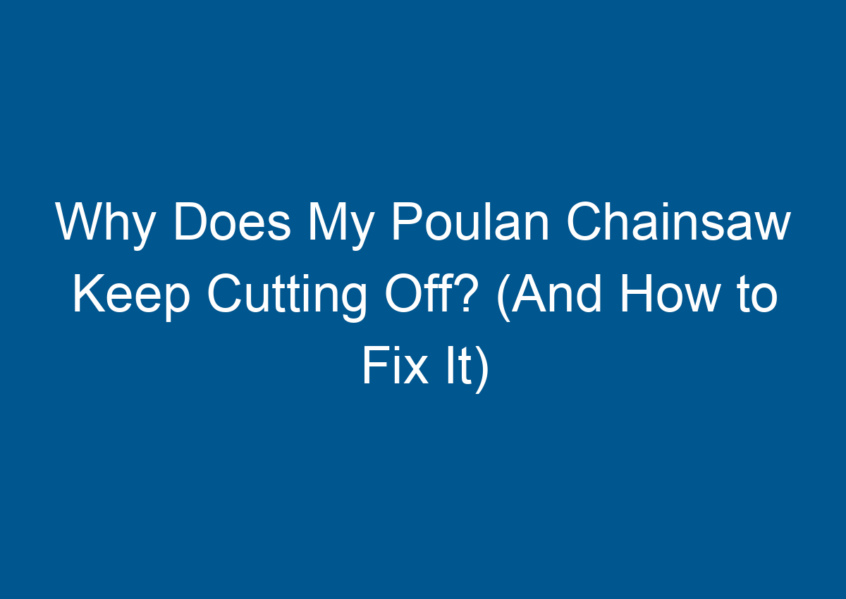 Why Does My Poulan Chainsaw Keep Cutting Off? (And How to Fix It)