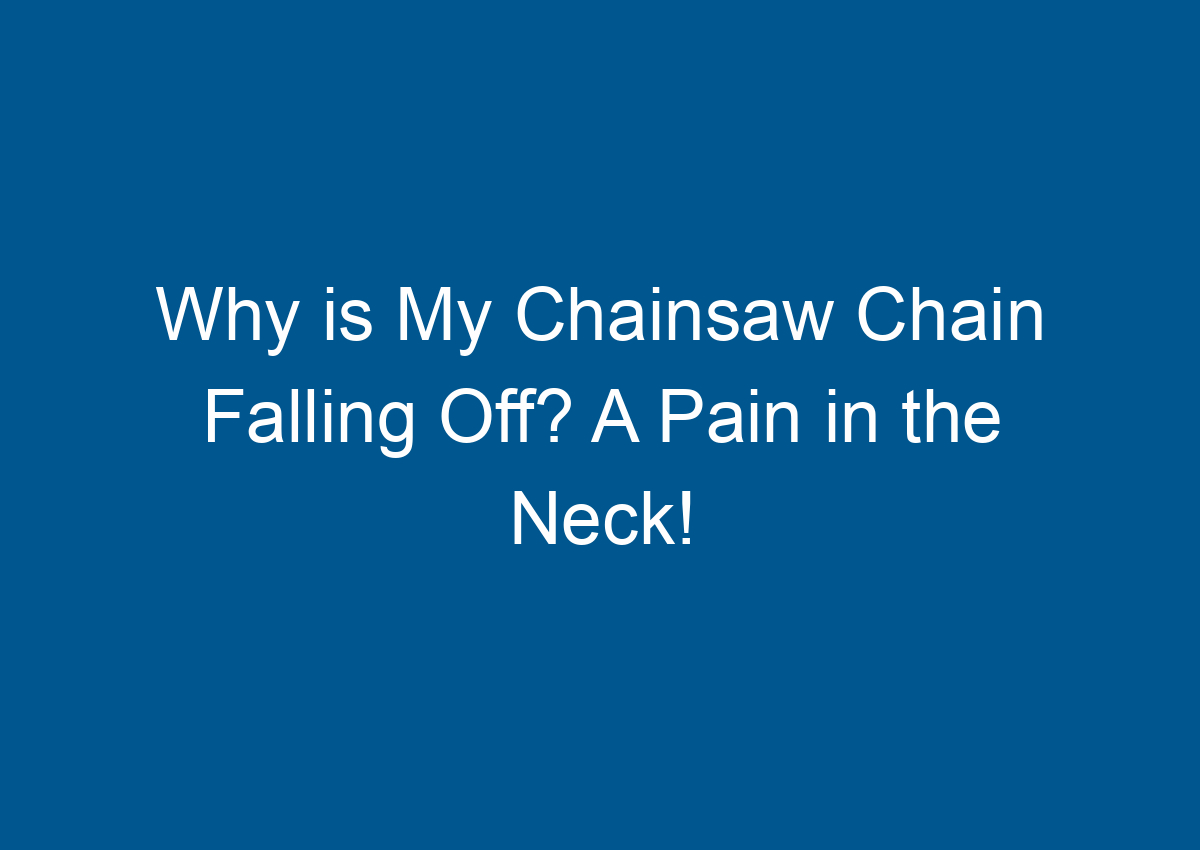 Why is My Chainsaw Chain Falling Off? A Pain in the Neck!
