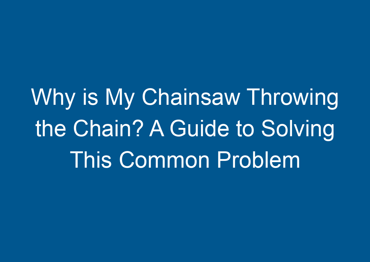 Why is My Chainsaw Throwing the Chain? A Guide to Solving This Common
