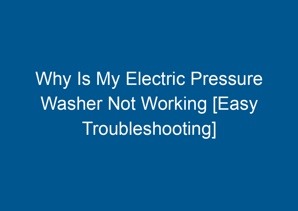 Why Is My Electric Pressure Washer Not Working [Easy Troubleshooting]