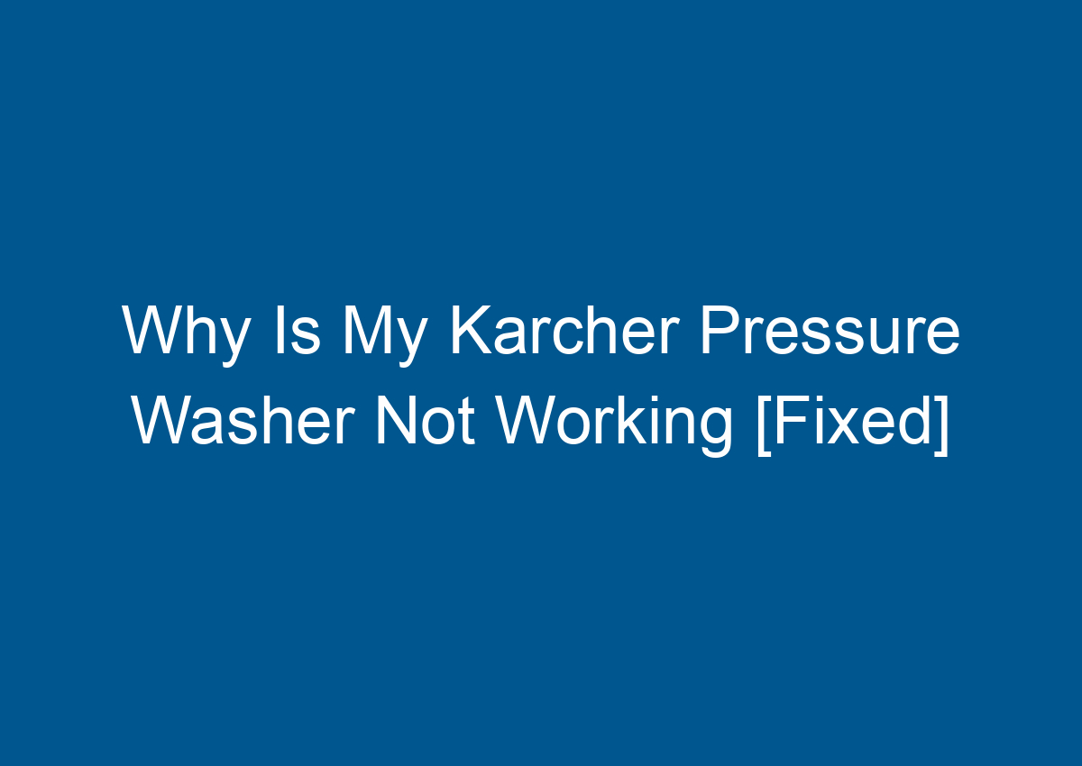 Why Is My Karcher Pressure Washer Not Working [Fixed]