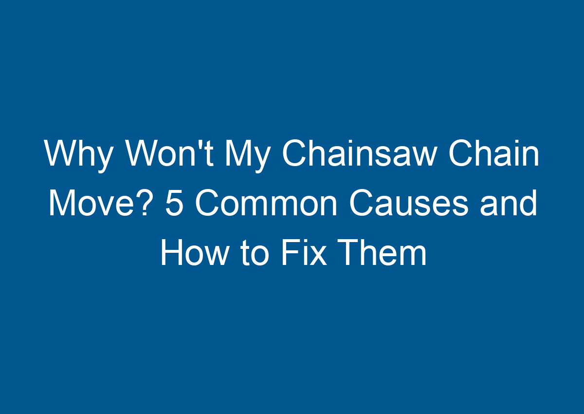 Why Won't My Chainsaw Chain Move? 5 Common Causes and How to Fix Them