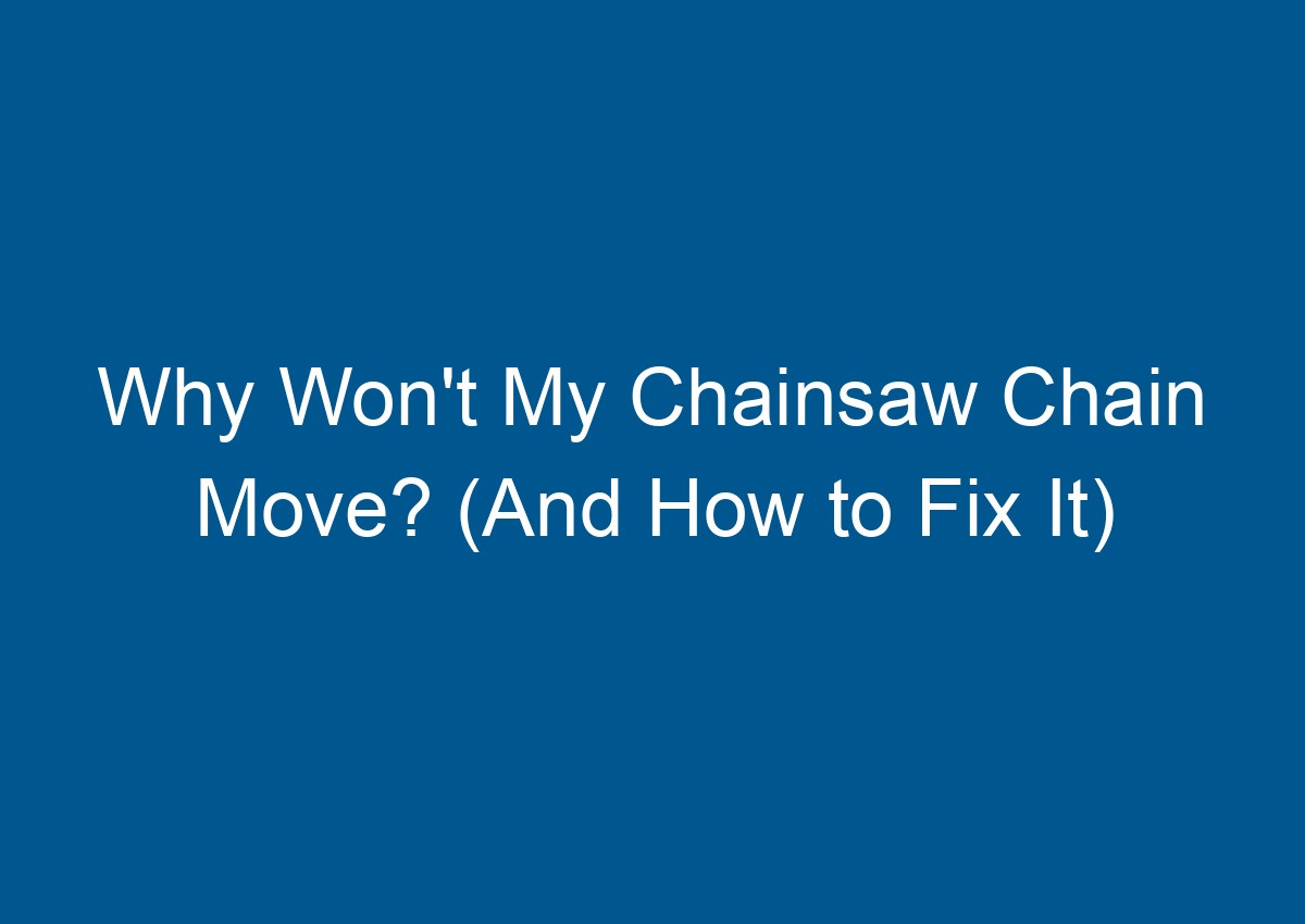 Why Won't My Chainsaw Chain Move? (And How to Fix It)
