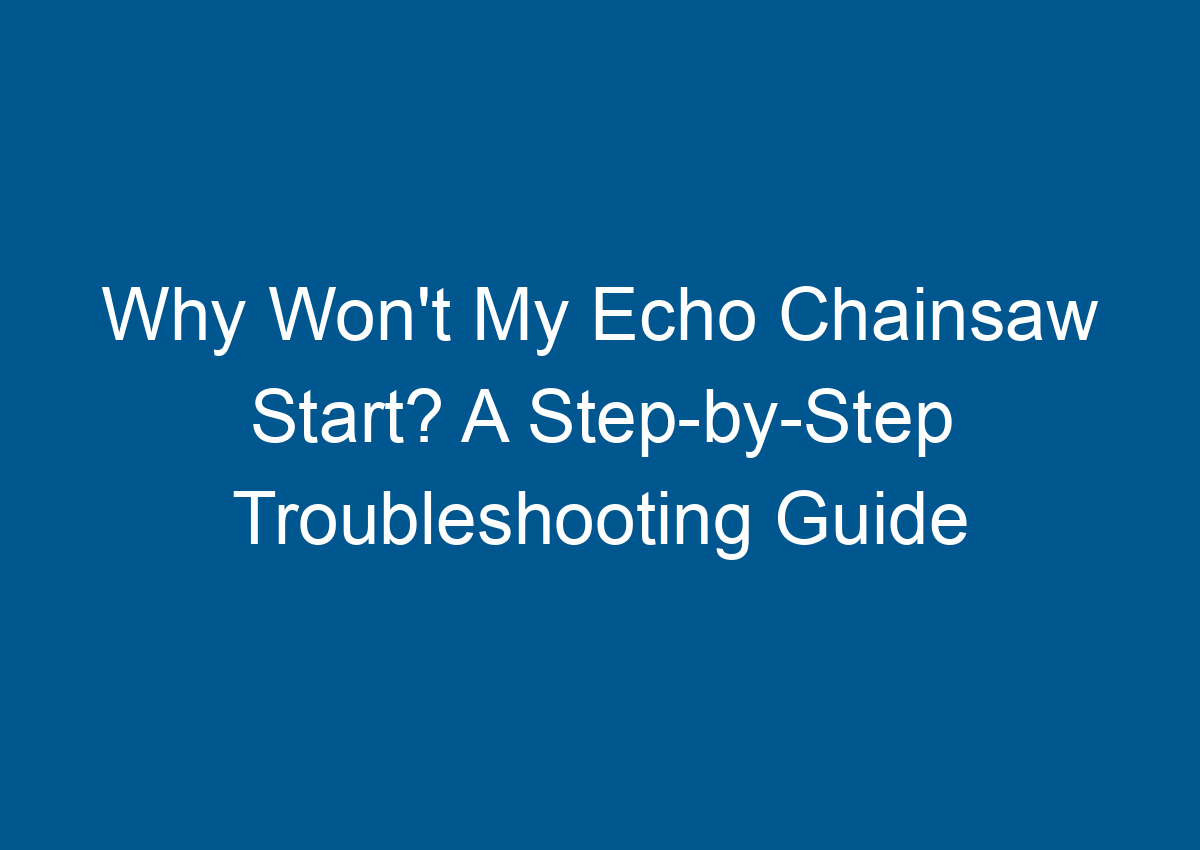 Why Won't My Echo Chainsaw Start? A StepbyStep Troubleshooting Guide