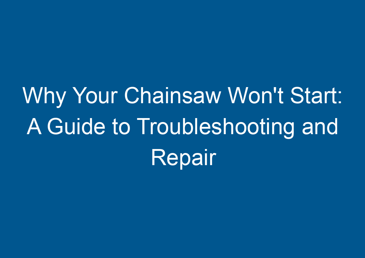 Why Your Chainsaw Won't Start A Guide to Troubleshooting and Repair