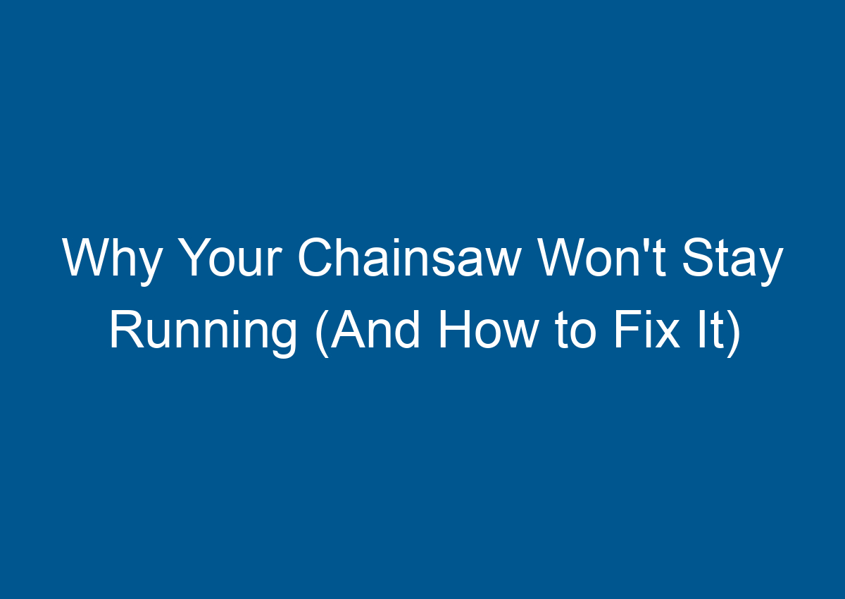 Why Your Chainsaw Won't Stay Running (And How to Fix It)