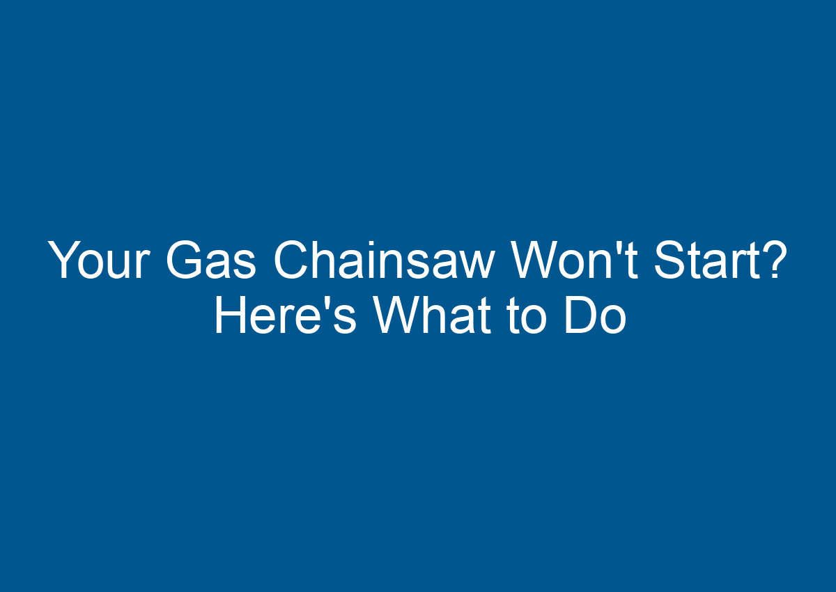 Your Gas Chainsaw Won't Start? Here's What to Do