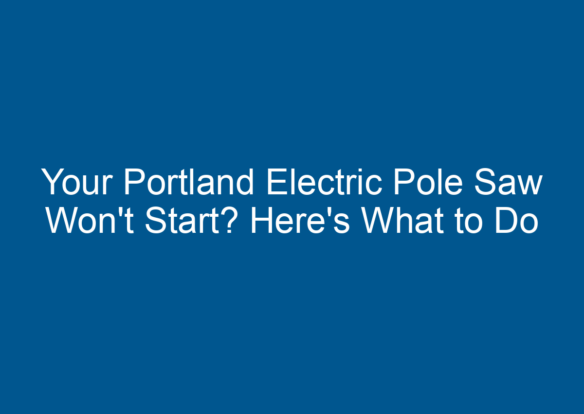Your Portland Electric Pole Saw Won't Start? Here's What to Do