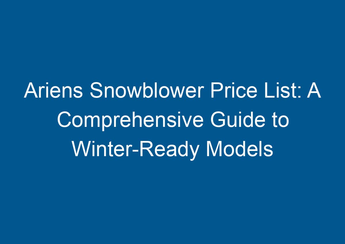 Ariens Snowblower Price List A Comprehensive Guide to WinterReady Models
